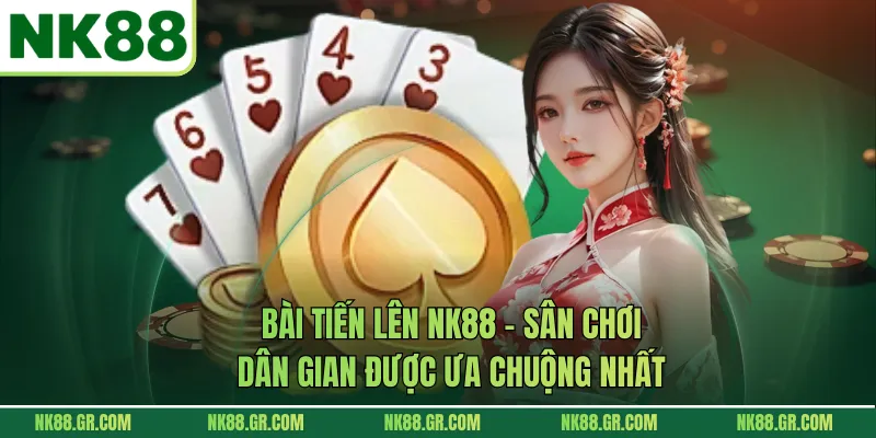 Bài Tiến Lên NK88 – Sân Chơi Dân Gian Được Ưa Chuộng Nhất