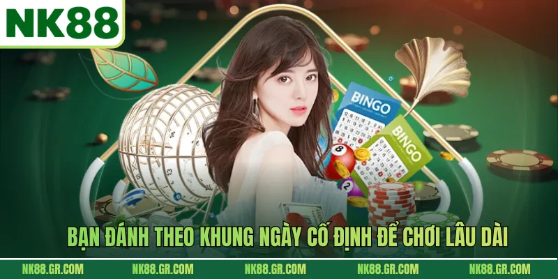Bạn đánh theo khung ngày cố định để chơi lâu dài