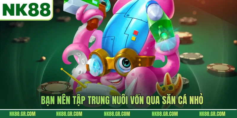 Bạn nên tập trung nuôi vốn qua săn cá nhỏ