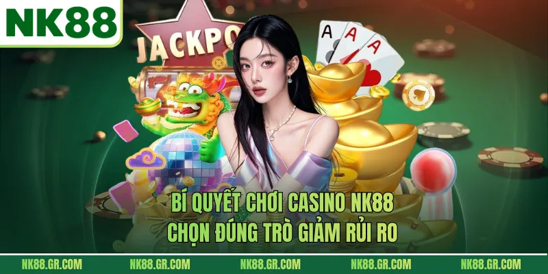 Bí quyết chơi casino NK88 chọn đúng trò giảm rủi ro