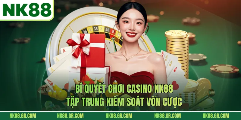 Bí quyết chơi casino NK88 tập trung kiểm soát vốn cược