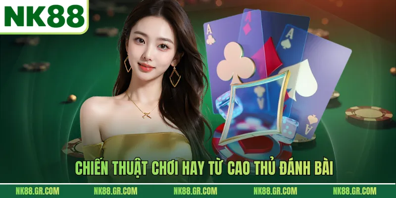 Chiến thuật chơi hay từ cao thủ đánh bài