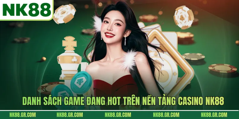 Danh sách game đang hot trên nền tảng Casino NK88