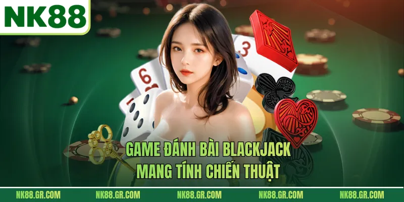 Game đánh bài Blackjack mang tính chiến thuật