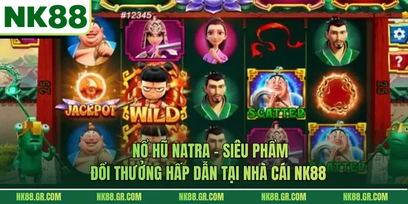 Nổ Hũ NATRA - Siêu Phẩm Đổi Thưởng Hấp Dẫn Tại Nhà Cái NK88