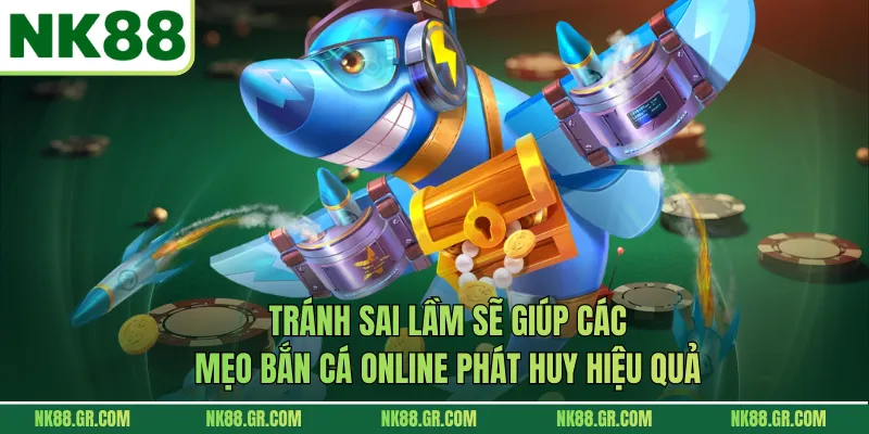 Tránh sai lầm sẽ giúp các mẹo bắn cá online phát huy hiệu quả